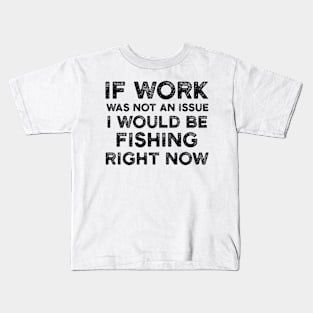 If Work Was Not An Issue I Would Be Fishing Right Now Kids T-Shirt